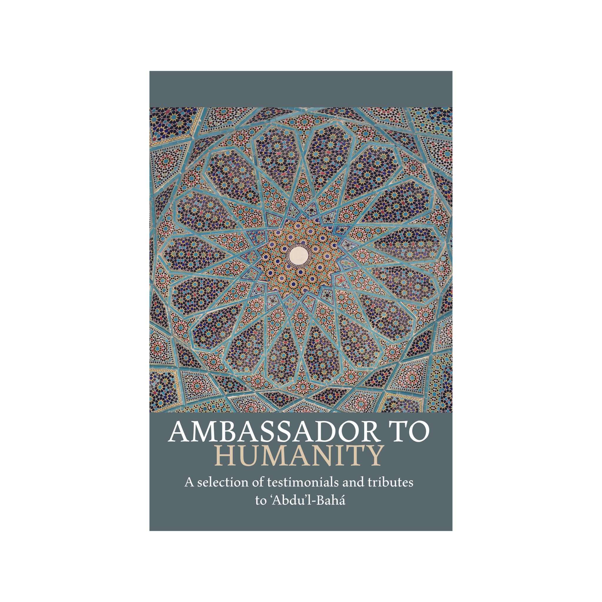 Ambassador to Humanity - A Selection of Testimonials and Tributes to Abdu'l-Baha - (e-book £9.99)
