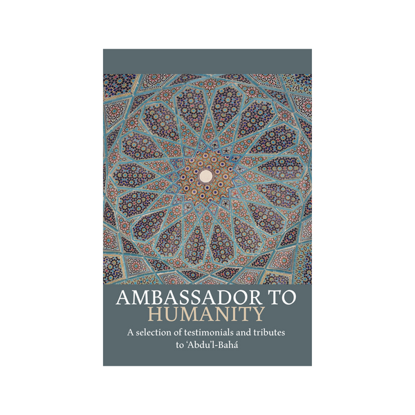 Ambassador to Humanity - A Selection of Testimonials and Tributes to Abdu'l-Baha - (e-book £9.99)