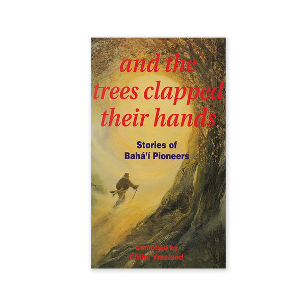 And The Trees Clapped Hands - Stories of Baha'i Pioneers