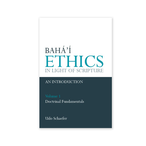 Baha'i Ethics in Light of Scripture, Volume 1 - Doctrinal Fundamentals