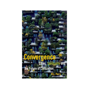 Convergence - Cities, Spirituality And The Future Of Civilization