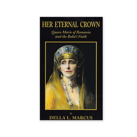 Her Eternal Crown - Queen Marie Of Romania And The Baha'i Faith