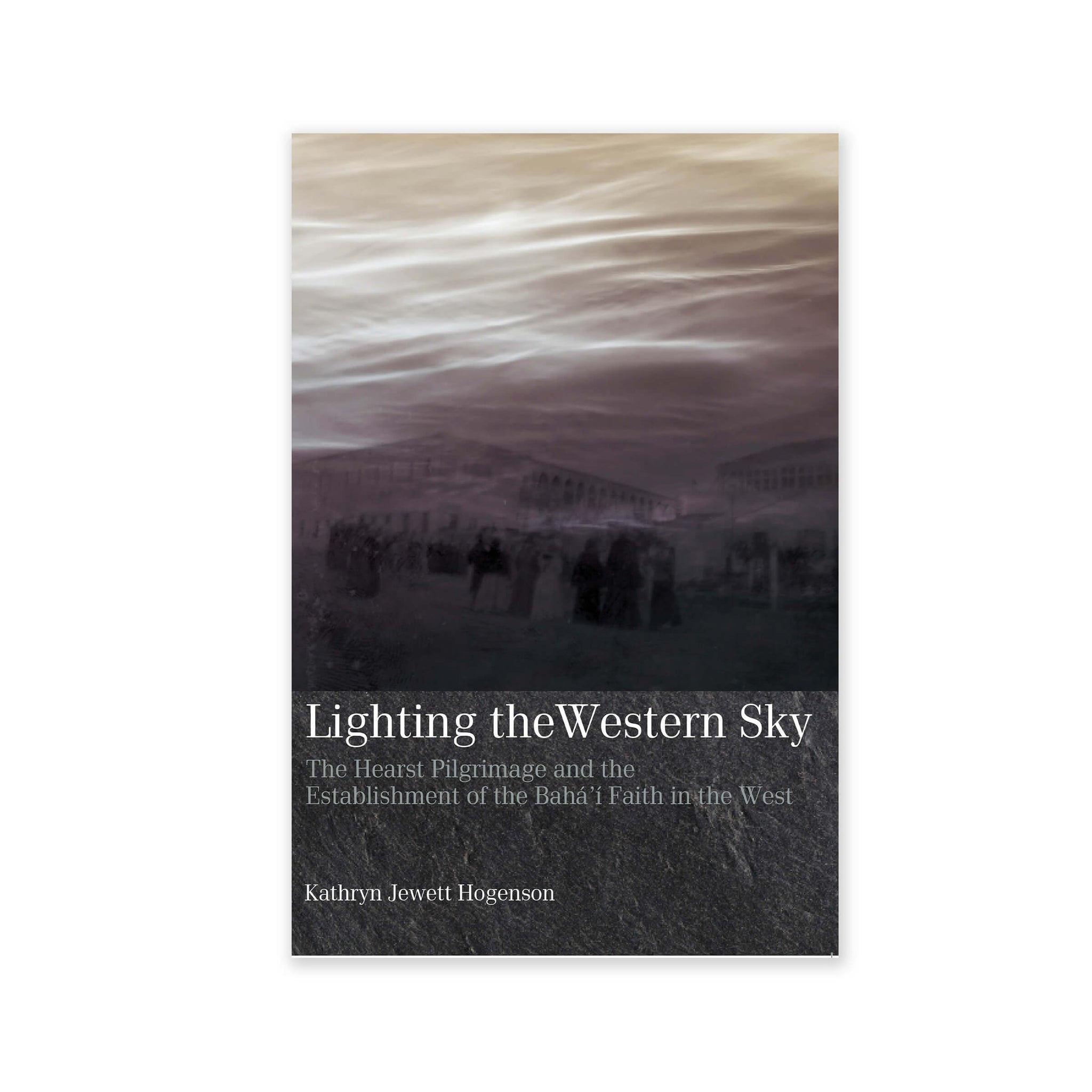 Lighting the Western Sky -  the First Pilgrimage of Western Baha'is to the Holy Land