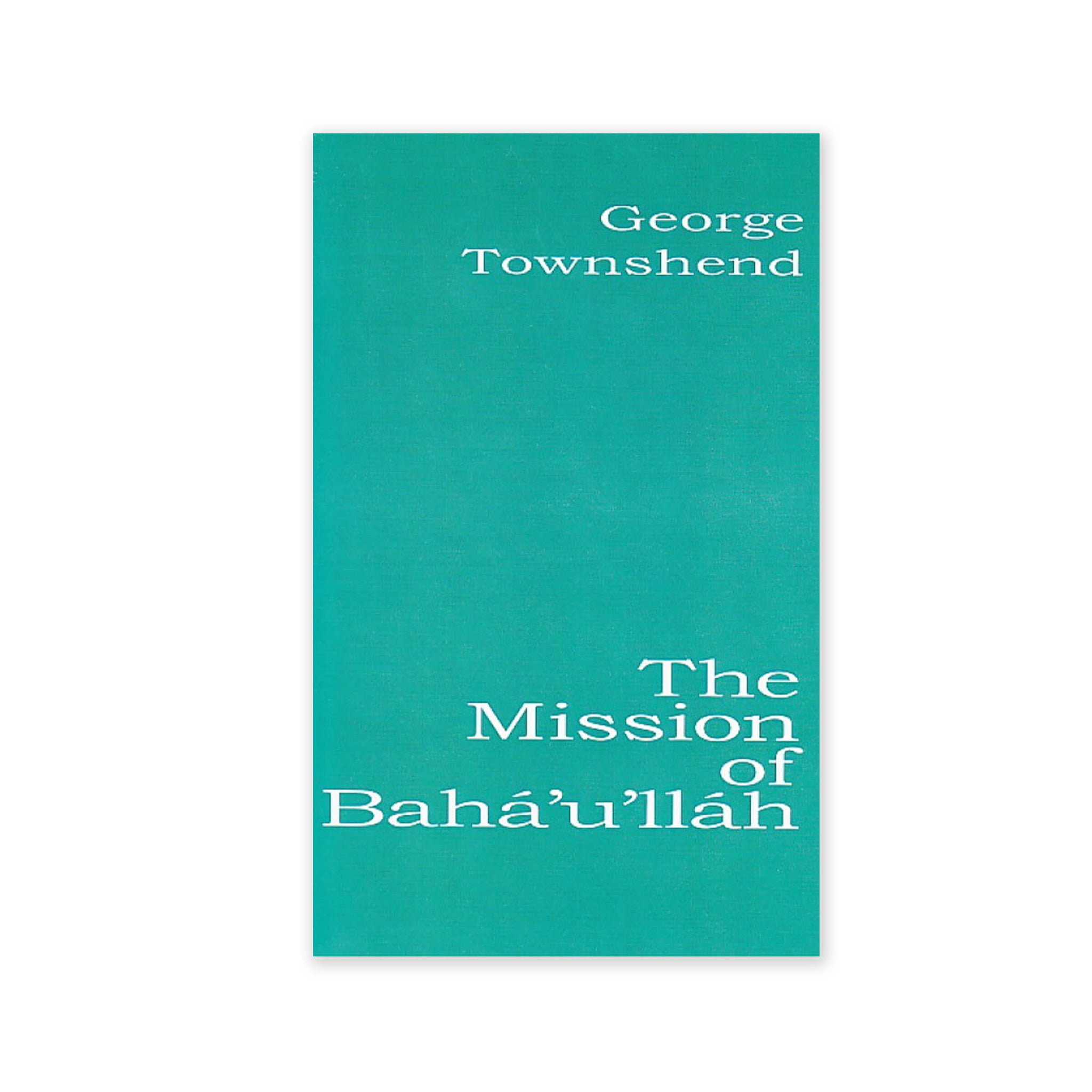 Mission of Baha'u'llah - Essays, Poems and Meditations, of One Who was Appointed a Hand of the Cause
