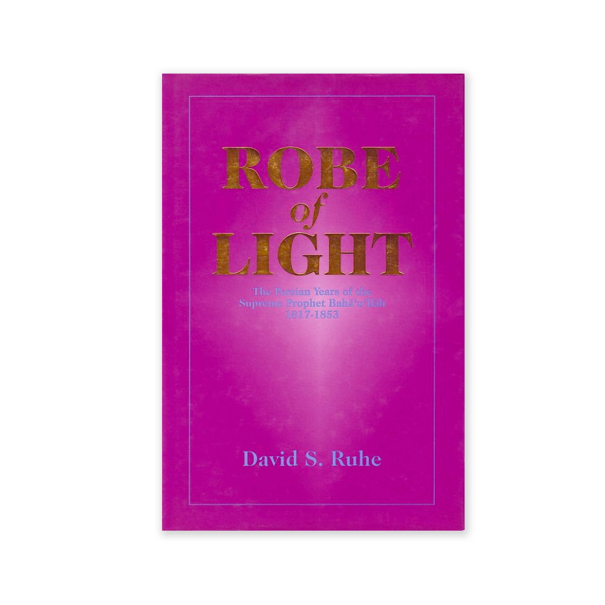 Robe of Light - The Persian Years of Baha'u'llah 1817-1853