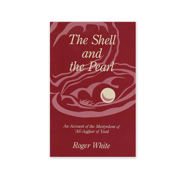 Shell and the Pearl - An Account of the Martrydom of Ali-Asghar of Yazd