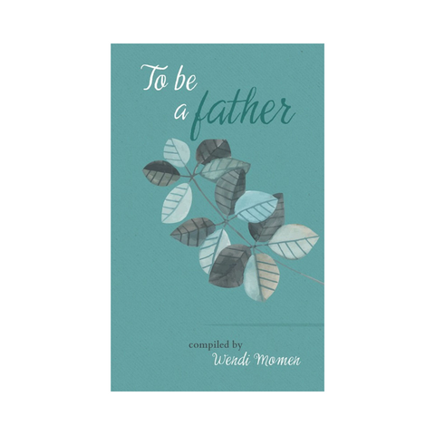 To Be A Father - Selections from Baha'i and other scriptures, poets and thinkers about fatherhood