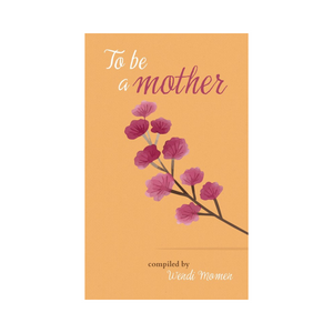 To Be a Mother - Selections from Baha'i and other scriptures, poets and thinkers about motherhood