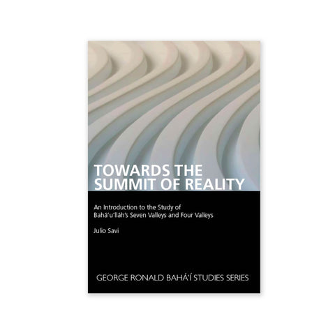 Towards the Summit of Reality - An Introduction to the Study of Baha'u'llah's Seven Valleys and Four Valleys